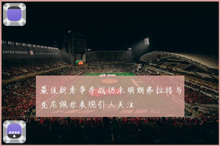 最佳新秀争夺战仍未明朗弗拉格与克尼佩尔表现引人关注