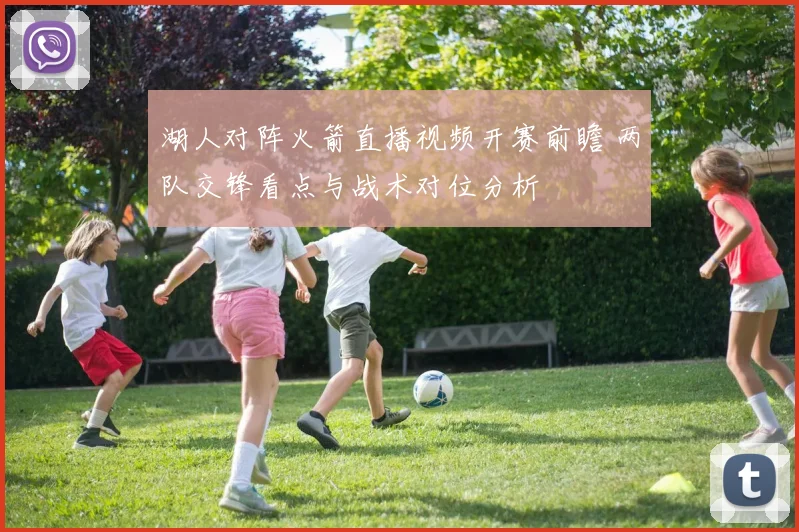 湖人对阵火箭直播视频开赛前瞻 两队交锋看点与战术对位分析