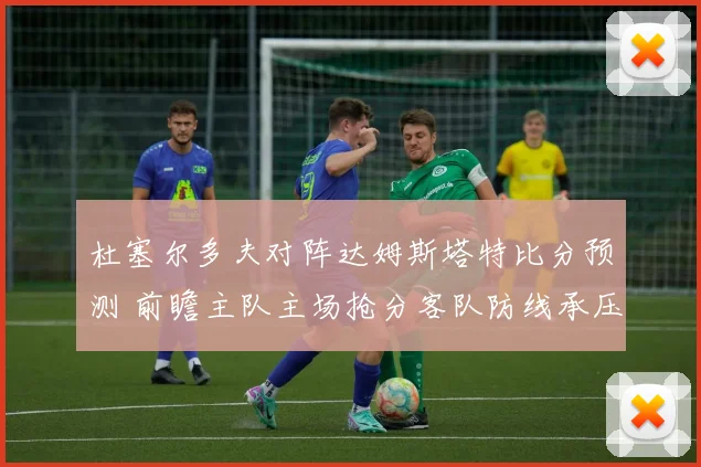 杜塞尔多夫对阵达姆斯塔特比分预测 前瞻主队主场抢分客队防线承压