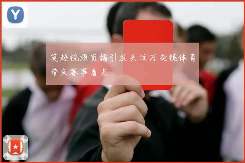 英超视频直播引发关注万花镜体育带来赛事看点