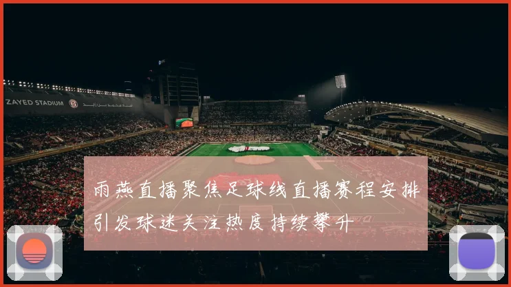 雨燕直播聚焦足球线直播赛程安排引发球迷关注热度持续攀升