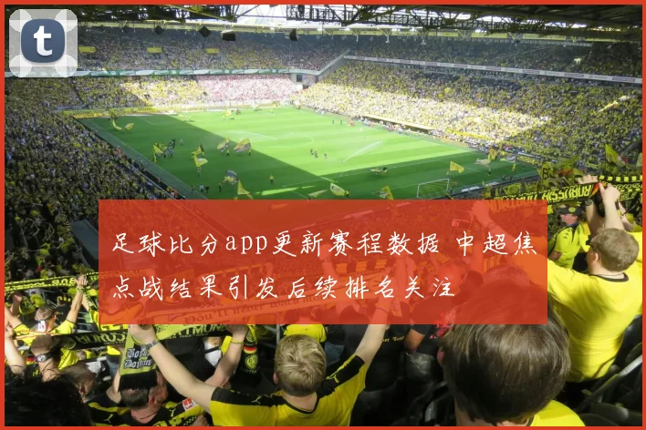 足球比分app更新赛程数据 中超焦点战结果引发后续排名关注
