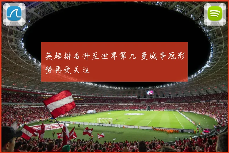 英超排名升至世界第几 曼城争冠形势再受关注