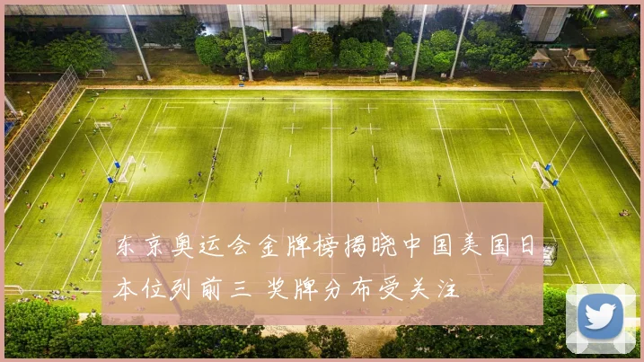 东京奥运会金牌榜揭晓中国美国日本位列前三 奖牌分布受关注