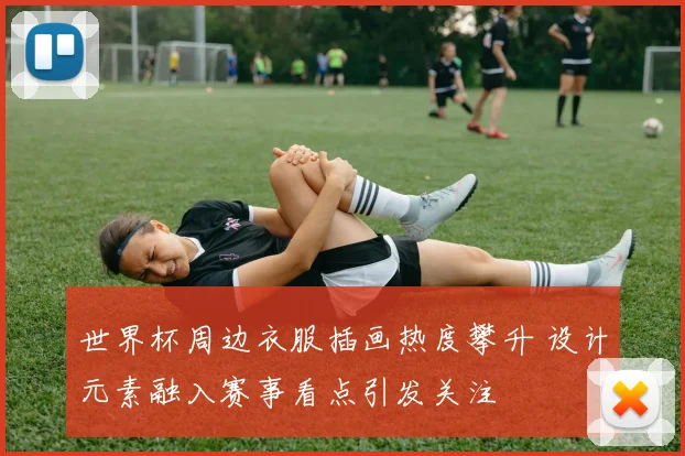 世界杯周边衣服插画热度攀升 设计元素融入赛事看点引发关注