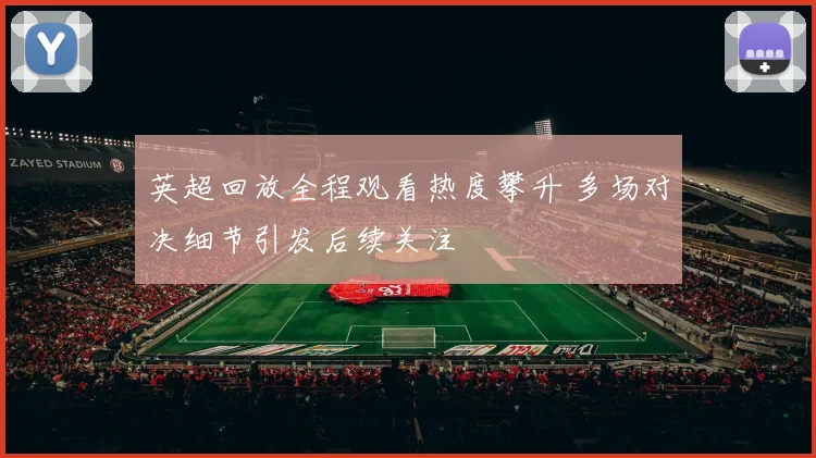 英超回放全程观看热度攀升 多场对决细节引发后续关注