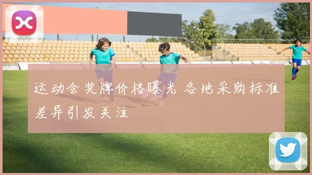 运动会奖牌价格曝光 各地采购标准差异引发关注