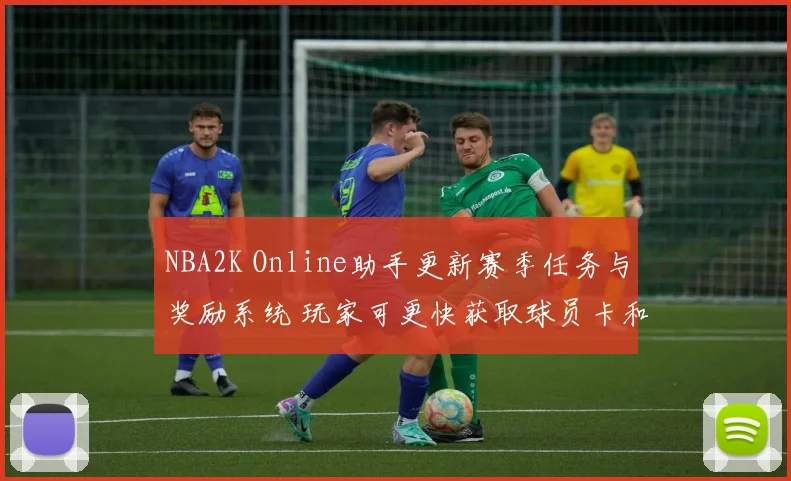 NBA2K Online助手更新赛季任务与奖励系统 玩家可更快获取球员卡和金币