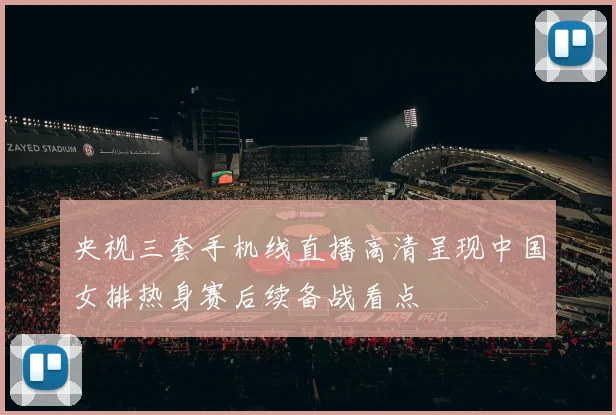 央视三套手机线直播高清呈现中国女排热身赛后续备战看点