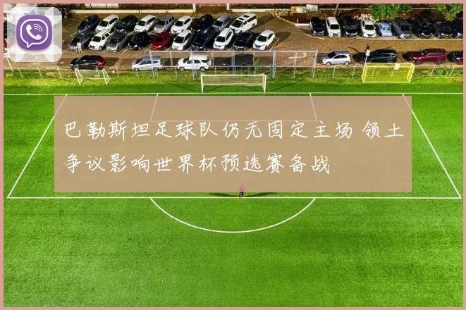 巴勒斯坦足球队仍无固定主场 领土争议影响世界杯预选赛备战