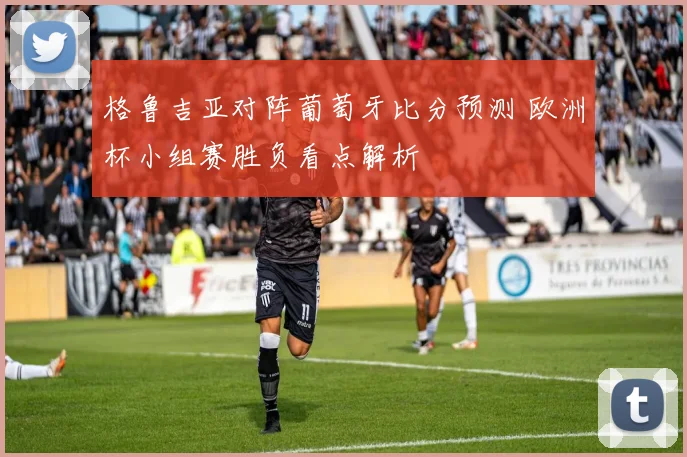 格鲁吉亚对阵葡萄牙比分预测 欧洲杯小组赛胜负看点解析