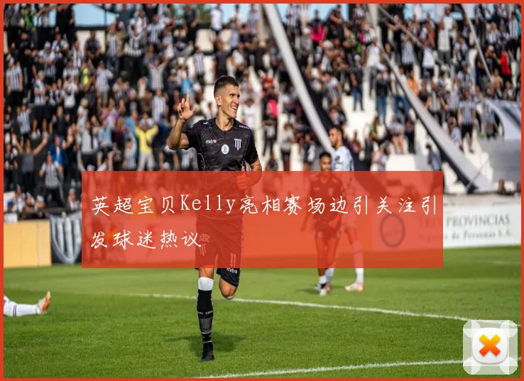 英超宝贝Kelly亮相赛场边引关注引发球迷热议