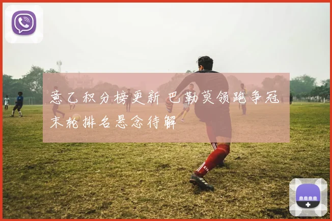 意乙积分榜更新 巴勒莫领跑争冠 末轮排名悬念待解