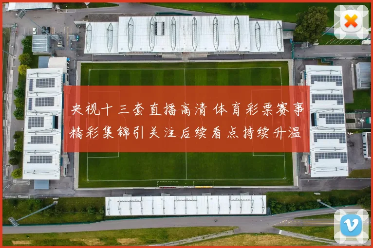 央视十三套直播高清 体育彩票赛事精彩集锦引关注后续看点持续升温