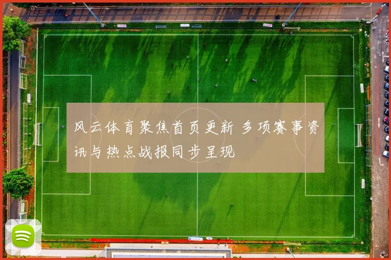 风云体育聚焦首页更新 多项赛事资讯与热点战报同步呈现