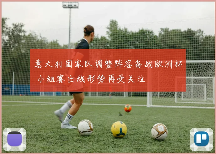 意大利国家队调整阵容备战欧洲杯 小组赛出线形势再受关注