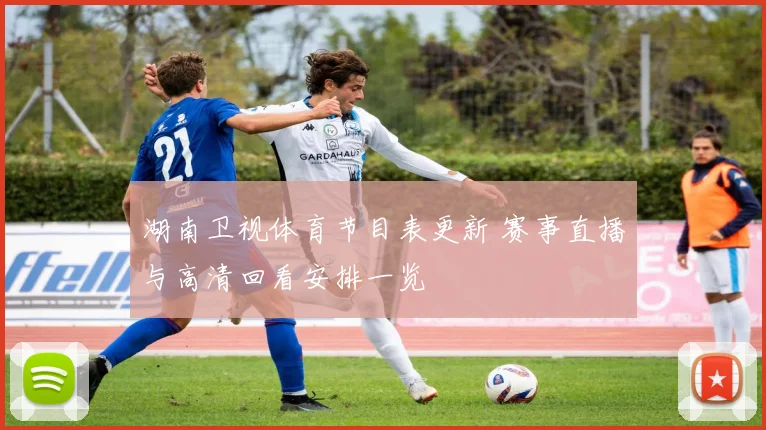 湖南卫视体育节目表更新 赛事直播与高清回看安排一览
