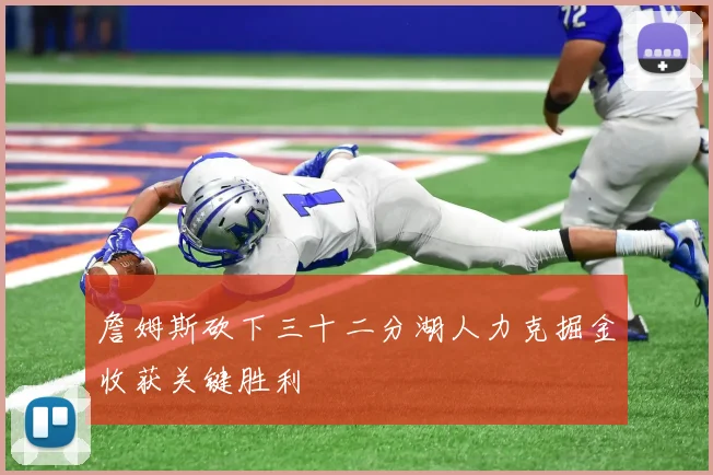 詹姆斯砍下三十二分湖人力克掘金收获关键胜利