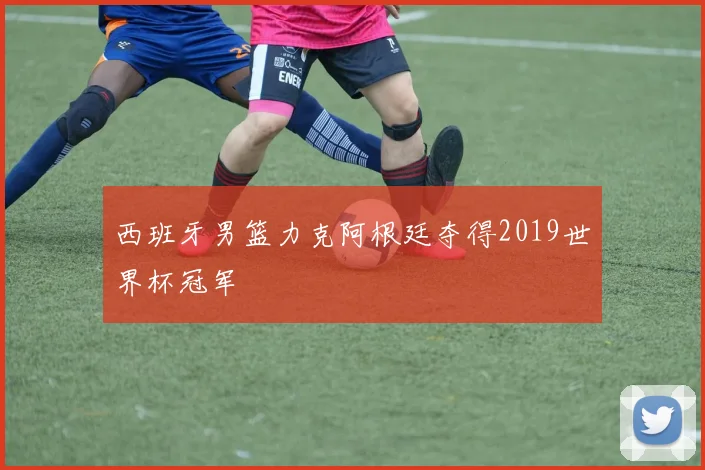 西班牙男篮力克阿根廷夺得2019世界杯冠军