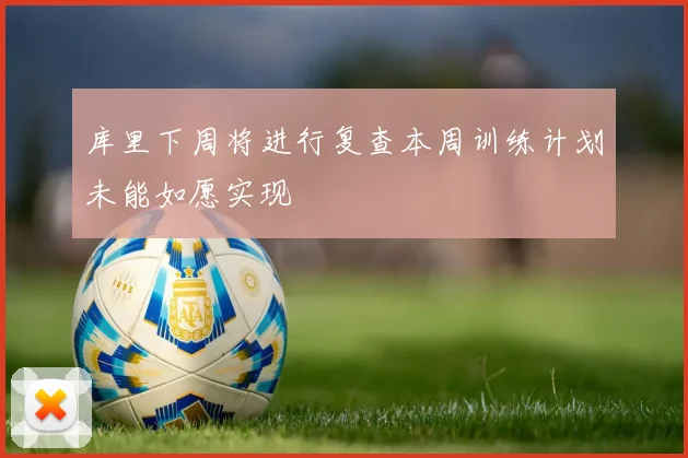 库里下周将进行复查本周训练计划未能如愿实现