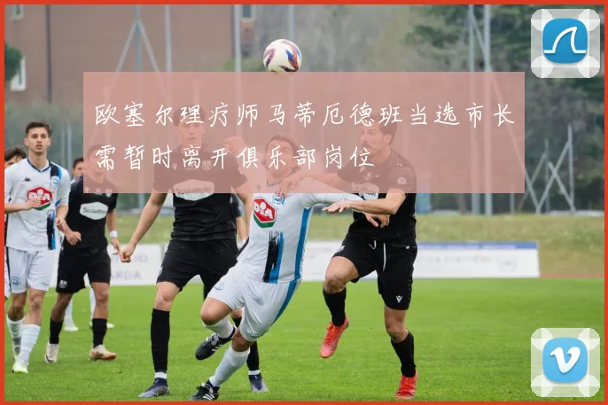 欧塞尔理疗师马蒂厄德班当选市长需暂时离开俱乐部岗位