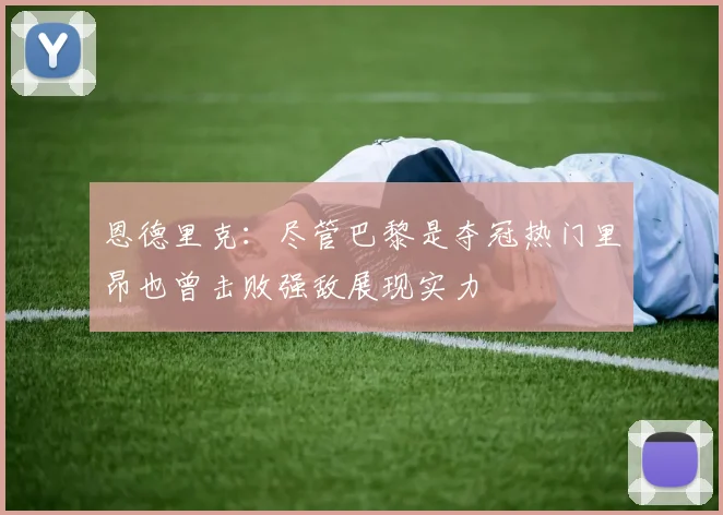 恩德里克：尽管巴黎是夺冠热门里昂也曾击败强敌展现实力