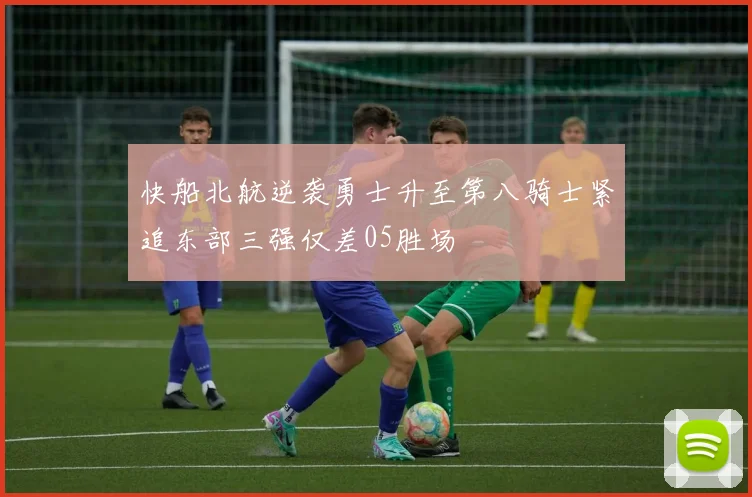 快船北航逆袭勇士升至第八骑士紧追东部三强仅差05胜场