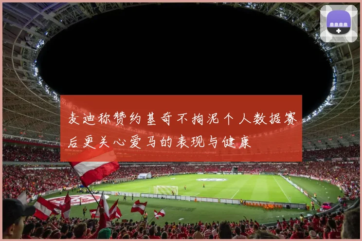 麦迪称赞约基奇不拘泥个人数据赛后更关心爱马的表现与健康