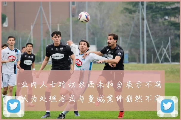 业内人士对切尔西未扣分表示不满认为处理方式与曼城案件截然不同