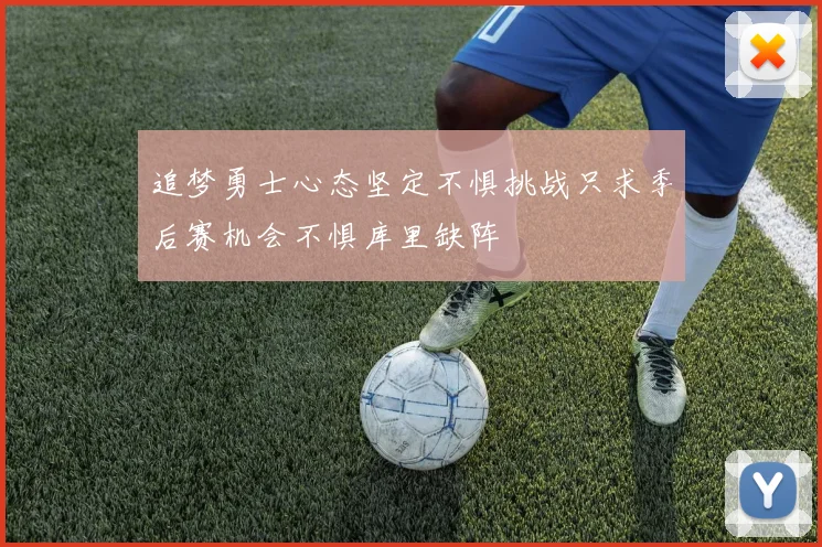 追梦勇士心态坚定不惧挑战只求季后赛机会不惧库里缺阵