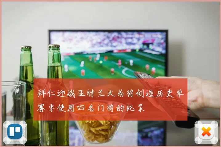 拜仁迎战亚特兰大或将创造历史单赛季使用四名门将的纪录
