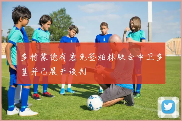 多特蒙德有意免签柏林联合中卫多基并已展开谈判