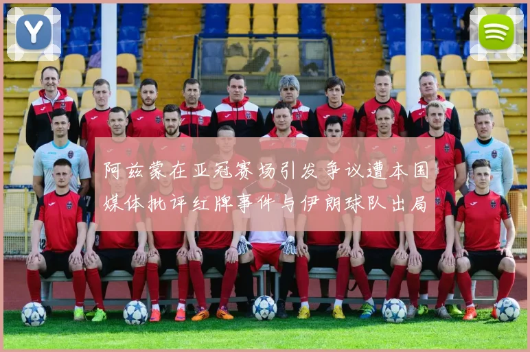 阿兹蒙在亚冠赛场引发争议遭本国媒体批评红牌事件与伊朗球队出局相关