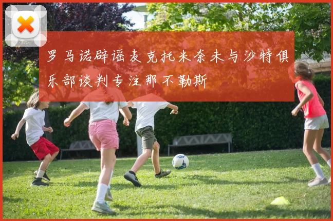 罗马诺辟谣麦克托米奈未与沙特俱乐部谈判专注那不勒斯