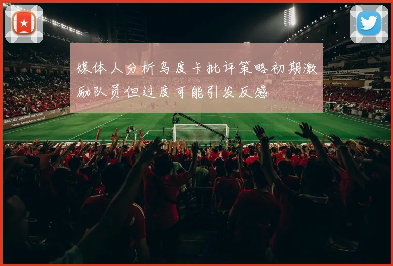 媒体人分析乌度卡批评策略初期激励队员但过度可能引发反感