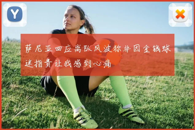 萨尼亚回应离队风波称非因金钱球迷指责让我感到心痛