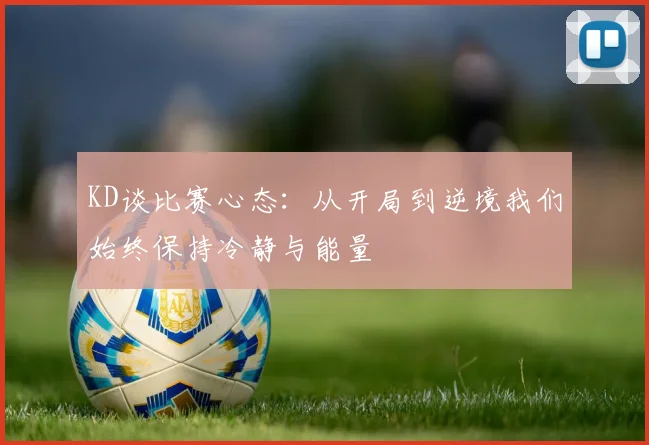 KD谈比赛心态：从开局到逆境我们始终保持冷静与能量